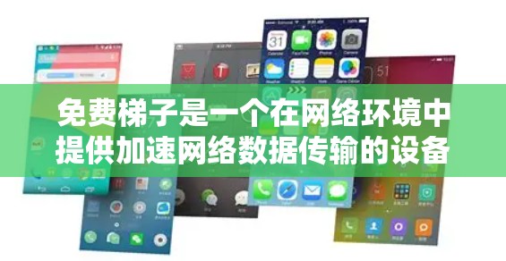 免费梯子是一个在网络环境中提供加速网络数据传输的设备或协议，通常用于在特定网络条件下加速数据流。它可能与特定的网络服务或加速器相关，提供免费的加速功能，使其适用于特定的网络环境或用户需求