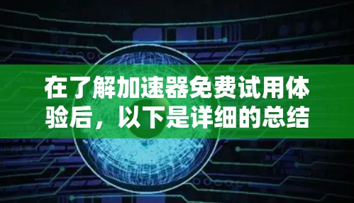 在了解加速器免费试用体验后,以下是详细的总结和建议 在了解加速器免费试用体验后,以下是详细的总结和建议