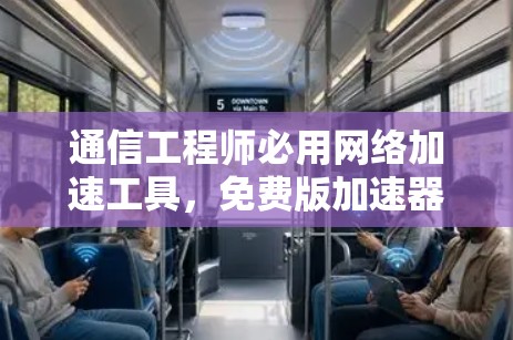 通信工程师必用网络加速工具，免费版加速器推荐