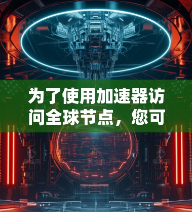为了使用加速器访问全球节点,您可以按照以下步骤进行
