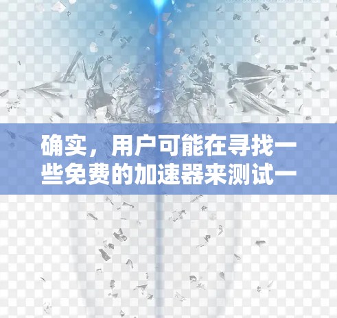 确实，用户可能在寻找一些免费的加速器来测试一下，或者想了解一些关于加速器的评测。以下是一些常见的免费加速器，以及它们的使用方法和特点