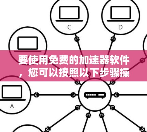 要使用免费的加速器软件,您可以按照以下步骤操作