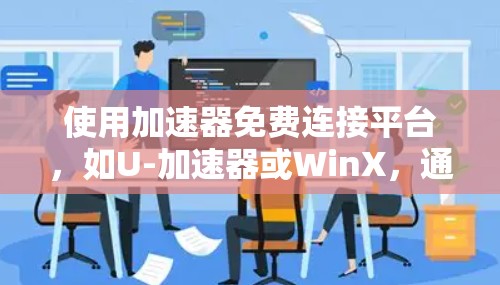 使用加速器免费连接平台，如U-加速器或WinX，通常包括以下几个步骤