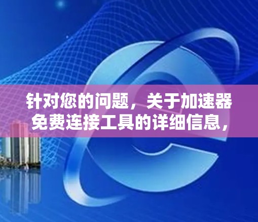 针对您的问题，关于加速器免费连接工具的详细信息，以下是逐步的解释和答案