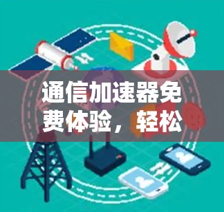 通信加速器免费体验，轻松连接的未来