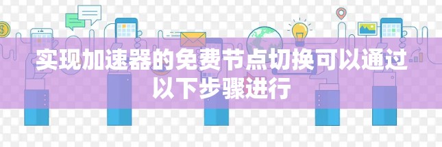 实现加速器的免费节点切换可以通过以下步骤进行