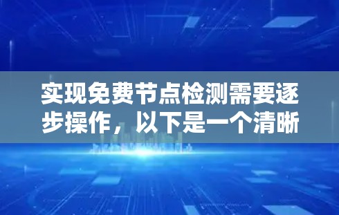 实现免费节点检测需要逐步操作,以下是一个清晰的步骤指南