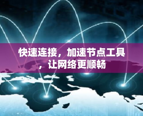 快速连接,加速节点工具,让网络更顺畅 快速连接,加速节点工具,让网络更顺畅