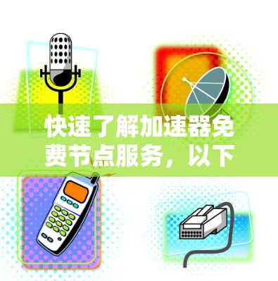 快速了解加速器免费节点服务，以下是一个结构化的解释