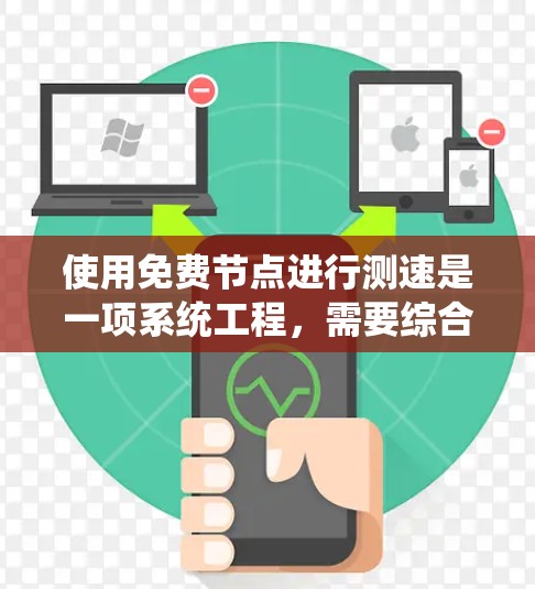 使用免费节点进行测速是一项系统工程,需要综合考虑安全、设置、数据收集和分析等多个方面。以下是使用免费节点进行测速的完整步骤