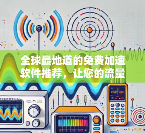 全球最地道的免费加速软件推荐，让您的流量不卡在 forever！