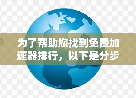 为了帮助您找到免费加速器排行,以下是分步指南和建议 为了帮助您找到免费加速器排行,以下是分步指南和建议