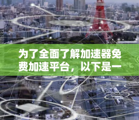 为了全面了解加速器免费加速平台,以下是一个结构化的总结和建议