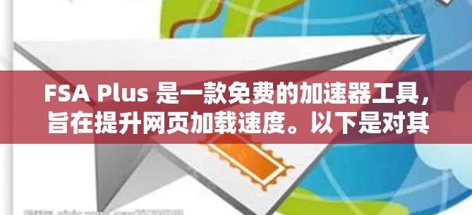 FSA Plus 是一款免费的加速器工具，旨在提升网页加载速度。以下是对其功能和使用的详细说明