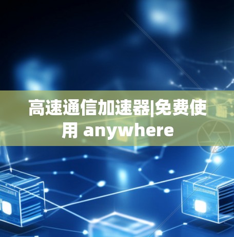 高速通信加速器|免费使用 anywhere 高速通信加速器|免费使用 anywhere