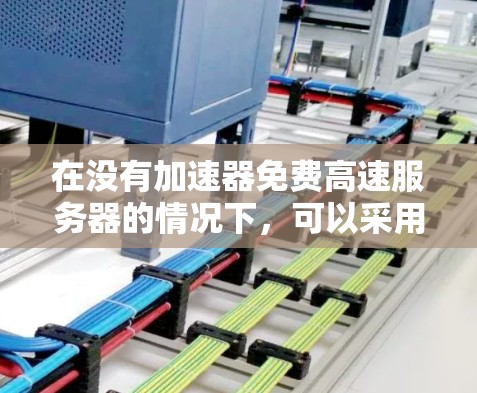 在没有加速器免费高速服务器的情况下,可以采用以下步骤来利用高速带宽来提升服务器性能