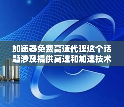 加速器免费高速代理这个话题涉及提供高速和加速技术的代理服务，通常包括加速软件、网络优化和数据传输的解决方案。以下是对该话题的详细分析和解答