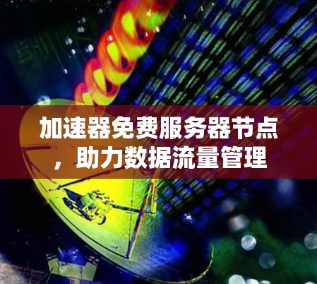 加速器免费服务器节点，助力数据流量管理