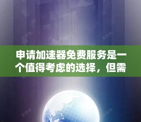 申请加速器免费服务是一个值得考虑的选择，但需要权衡性能、安全性和预算。以下是一个系统化的建议