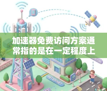 加速器免费访问方案通常指的是在一定程度上提供免费网络加速服务的工具或服务,旨在帮助用户在不花钱的情况下提升网络速度。以下是关于如何制定和优化一个免费的网络加速方案的一些关键点和建议 加速器免费访问方案通常指的是在一定程度上提供免费网络加速服务的工具或服务,旨在帮助用户在不花钱的情况下提升网络速度。以下是关于如何制定和优化一个免费的网络加速方案的一些关键点和建议