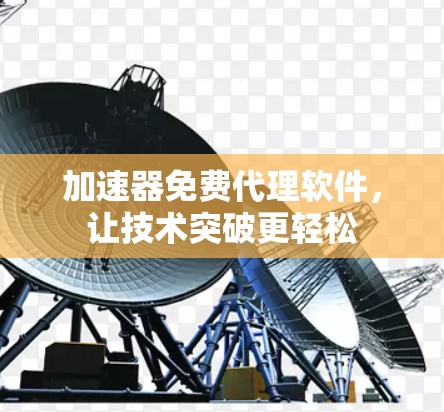 加速器免费代理软件，让技术突破更轻松