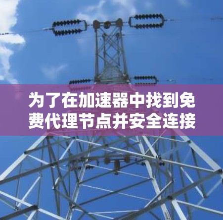 为了在加速器中找到免费代理节点并安全连接到目标服务器，可以按照以下步骤进行
