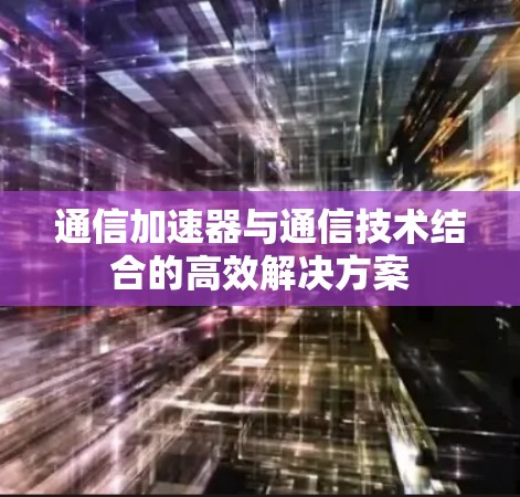 通信加速器与通信技术结合的高效解决方案