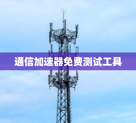 通信加速器免费测试工具