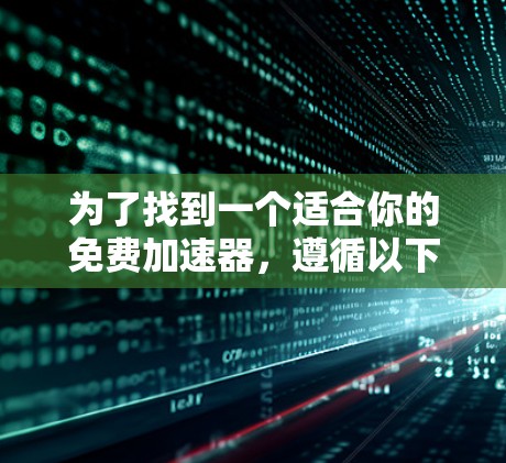 为了找到一个适合你的免费加速器,遵循以下步骤进行推荐和选择 为了找到一个适合你的免费加速器,遵循以下步骤进行推荐和选择