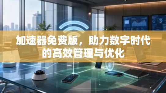 加速器免费版，助力数字时代的高效管理与优化