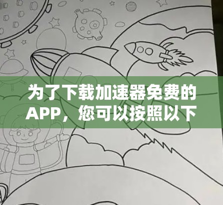 为了下载加速器免费的APP，您可以按照以下步骤进行