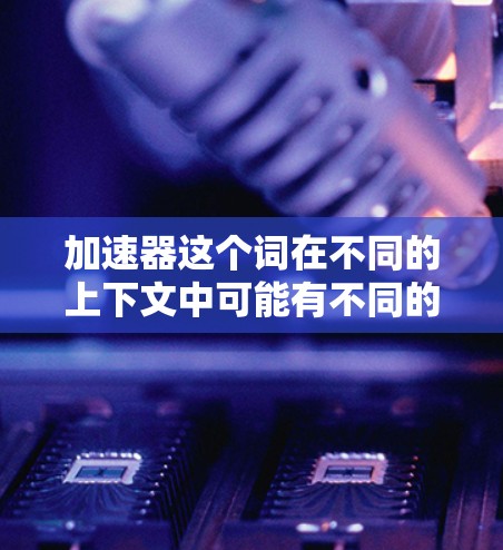 加速器这个词在不同的上下文中可能有不同的含义,因此需要更准确地理解您的需求。以下是一些可能的解释和建议,以帮助您优化美国线路