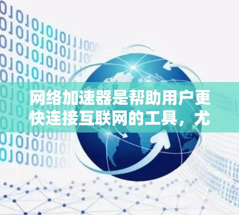 网络加速器是帮助用户更快连接互联网的工具，尤其适用于频繁使用互联网的用户。以下是对美国知名网络加速器的详细分析和使用指南