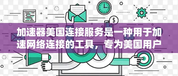 加速器美国连接服务是一种用于加速网络连接的工具，专为美国用户设计，旨在帮助用户更快地进行网络操作。以下是对该服务的系统介绍