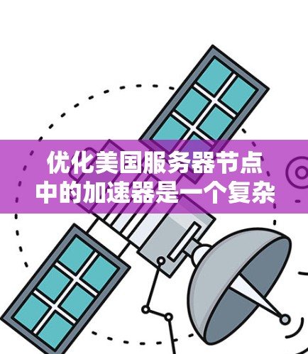 优化美国服务器节点中的加速器是一个复杂但可行的过程。以下是对这一优化的详细分析和建议