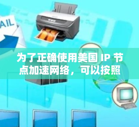 为了正确使用美国 IP 节点加速网络，可以按照以下步骤进行