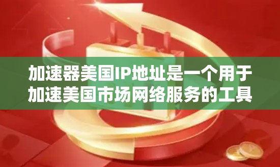 加速器美国IP地址是一个用于加速美国市场网络服务的工具或服务。以下是对该主题的详细解释
