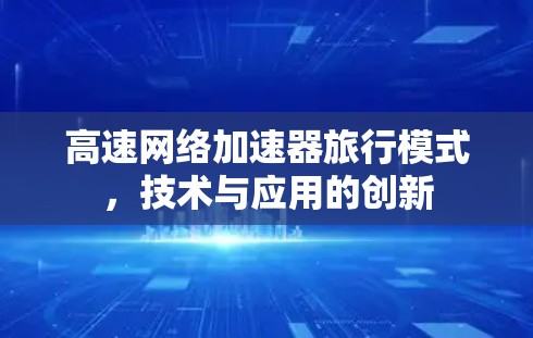 高速网络加速器旅行模式，技术与应用的创新