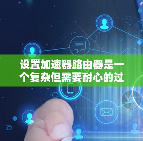 设置加速器路由器是一个复杂但需要耐心的过程。以下是一个清晰的步骤指南,帮助您顺利完成加速器路由器的配置 设置加速器路由器是一个复杂但需要耐心的过程。以下是一个清晰的步骤指南,帮助您顺利完成加速器路由器的配置