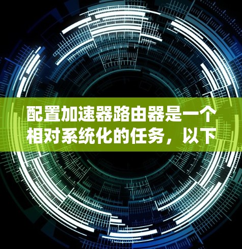 配置加速器路由器是一个相对系统化的任务，以下是一步步的指南