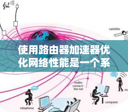 使用路由器加速器优化网络性能是一个系统且实用的解决方案，以下是详细的步骤指南