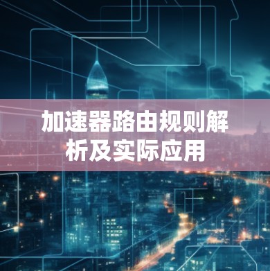 加速器路由规则解析及实际应用