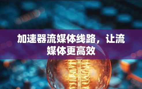 加速器流媒体线路，让流媒体更高效