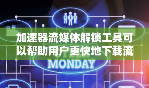 加速器流媒体解锁工具可以帮助用户更快地下载流媒体内容。以下是一些常用且可靠的选择