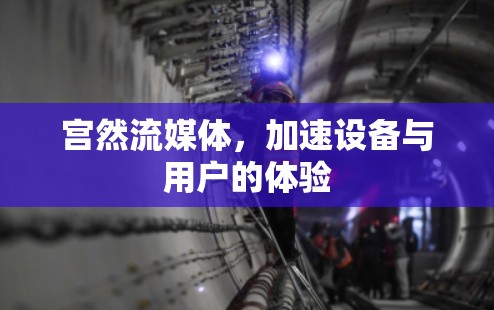 宫然流媒体，加速设备与用户的体验