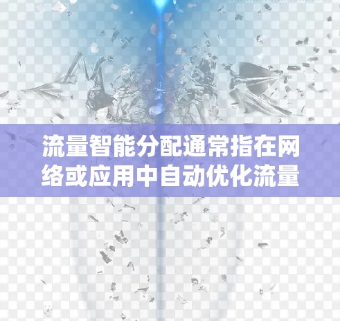 流量智能分配通常指在网络或应用中自动优化流量分配以适应动态变化的流量情况。智能分配技术旨在根据实时数据和预测分析,动态调整流量分配策略,以提高系统性能、资源利用效率和用户体验