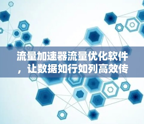 流量加速器流量优化软件，让数据如行如列高效传输