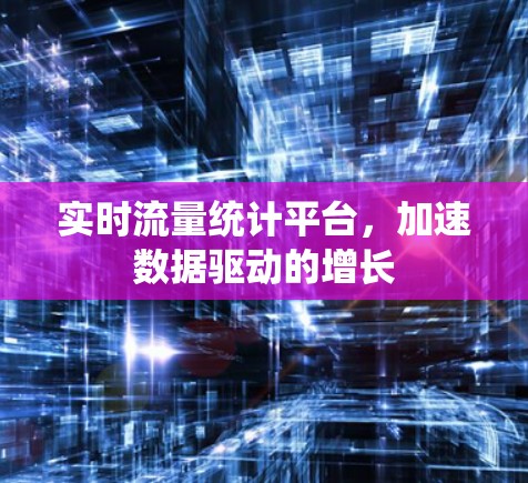 实时流量统计平台，加速数据驱动的增长