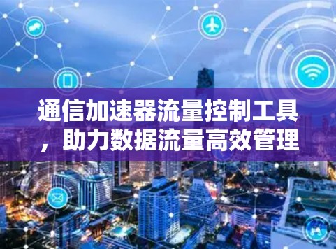通信加速器流量控制工具，助力数据流量高效管理