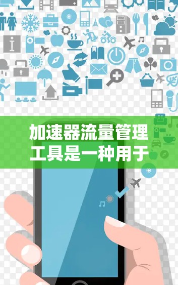 加速器流量管理工具是一种用于优化网络流量以提高网络性能的工具。以下是对该工具的详细介绍